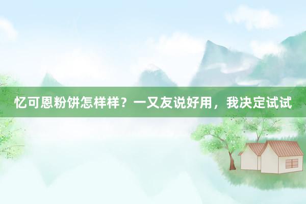 忆可恩粉饼怎样样？一又友说好用，我决定试试