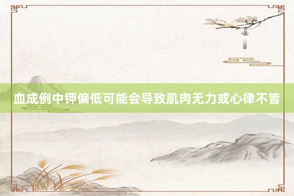 血成例中钾偏低可能会导致肌肉无力或心律不皆
