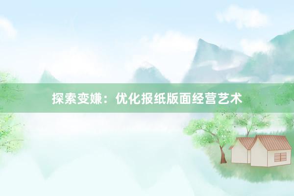 探索变嫌：优化报纸版面经营艺术