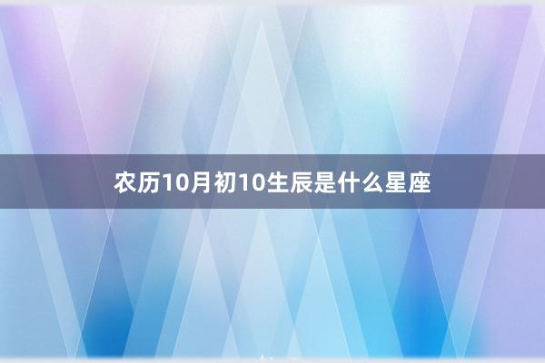 农历10月初10生辰是什么星座
