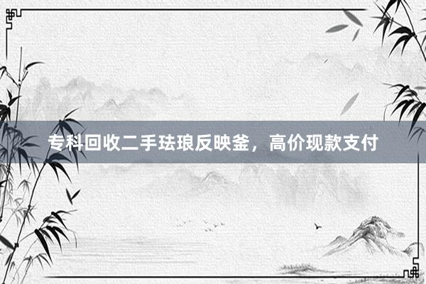 专科回收二手珐琅反映釜，高价现款支付