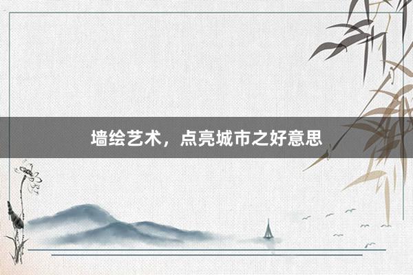 墙绘艺术，点亮城市之好意思