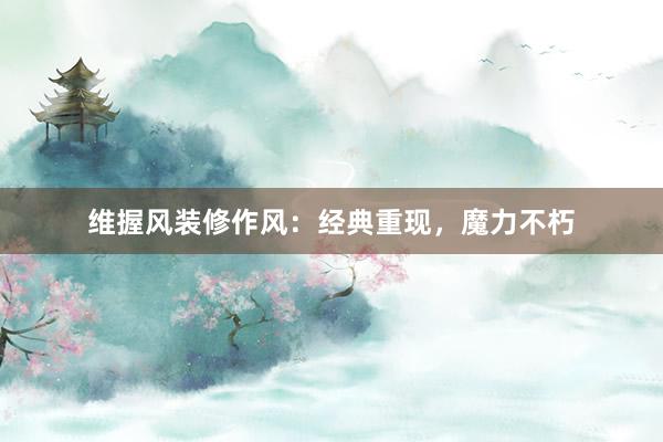 维握风装修作风：经典重现，魔力不朽