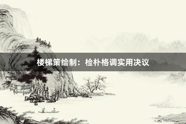楼梯策绘制：检朴格调实用决议