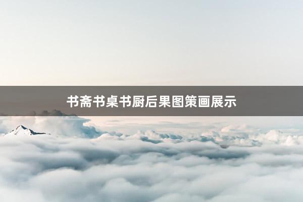 书斋书桌书厨后果图策画展示