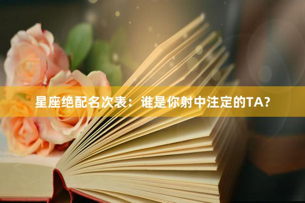 星座绝配名次表：谁是你射中注定的TA？