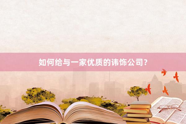 如何给与一家优质的讳饰公司？