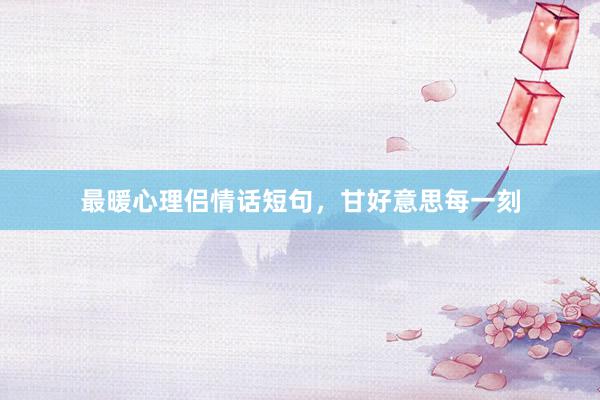 最暖心理侣情话短句，甘好意思每一刻
