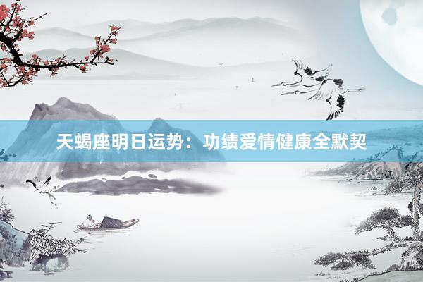 天蝎座明日运势：功绩爱情健康全默契
