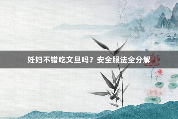 妊妇不错吃文旦吗？安全服法全分解